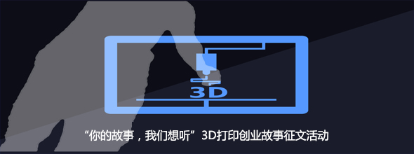 “你的故事，我們想聽”3D打印創(chuàng)業(yè)故事征文活動????????????